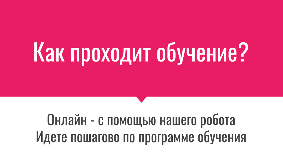 Как проходит обучение? Онлайн - с помощью нашего робота Идете пошагово по программе обучения