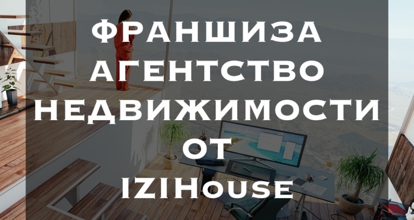 Франшиза Агентства Недвижимости IZIHouse – ОТКРЫТА!