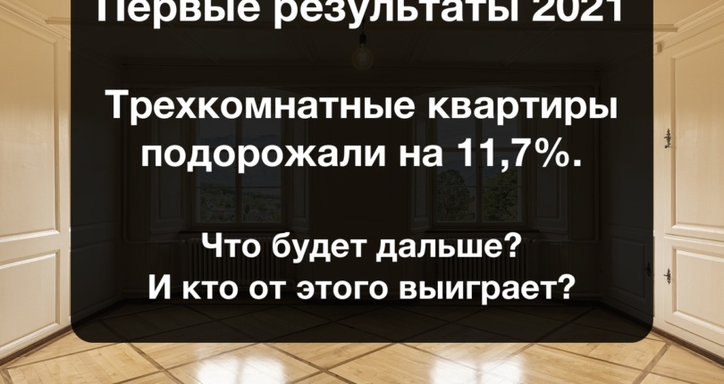 Трехкомнатные квартиры подорожали на 11,7%. Первые результаты 2021. Что будет дальше? И кто от этого выиграет?